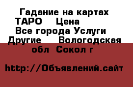 Гадание на картах ТАРО. › Цена ­ 1 000 - Все города Услуги » Другие   . Вологодская обл.,Сокол г.